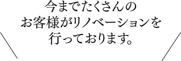 今までたくさんのお客様がリノベーションを行っております。